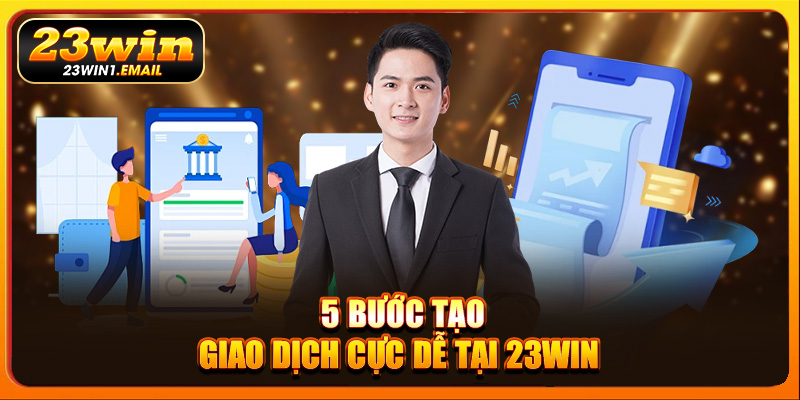 5 bước tạo giao dịch cực dễ tại 23Win