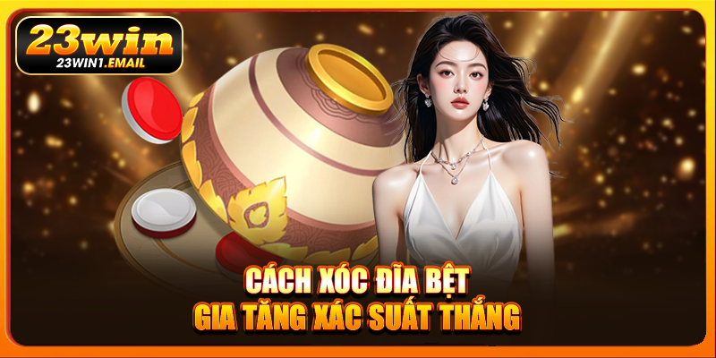 Cách xóc đĩa bệt gia tăng xác suất thắng