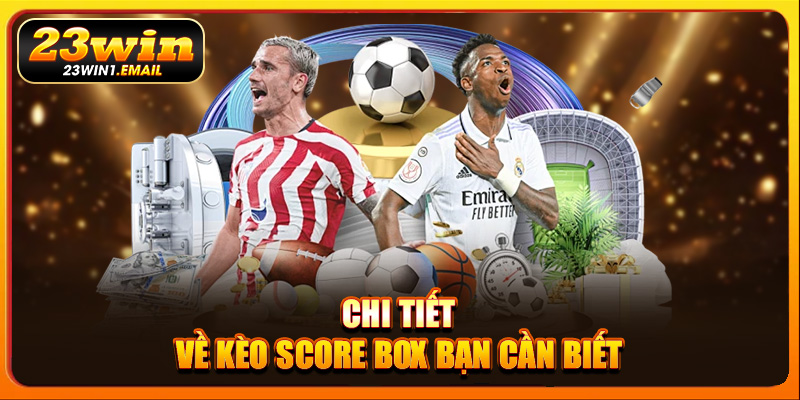 Chi tiết về kèo Score Box bạn cần biết