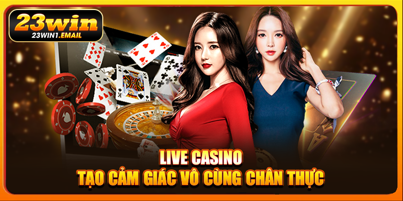 Live casino tạo cảm giác vô cùng chân thực