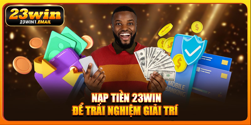 Nạp tiền 23Win để trải nghiệm giải trí