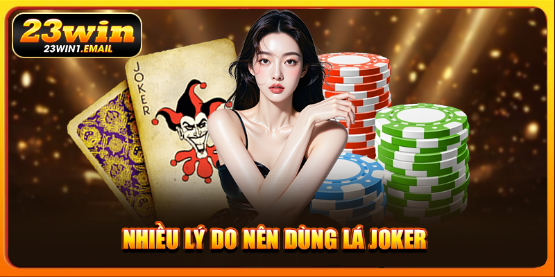 Nhiều lý do nên dùng lá Joker