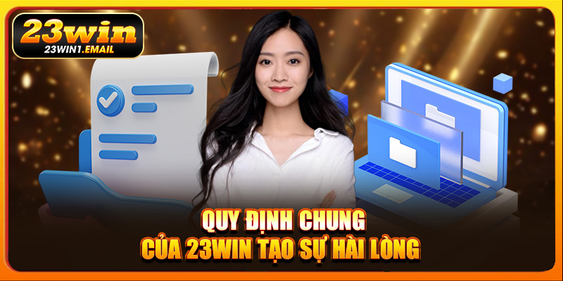 Quy định chung của 23Win tạo sự hài lòng