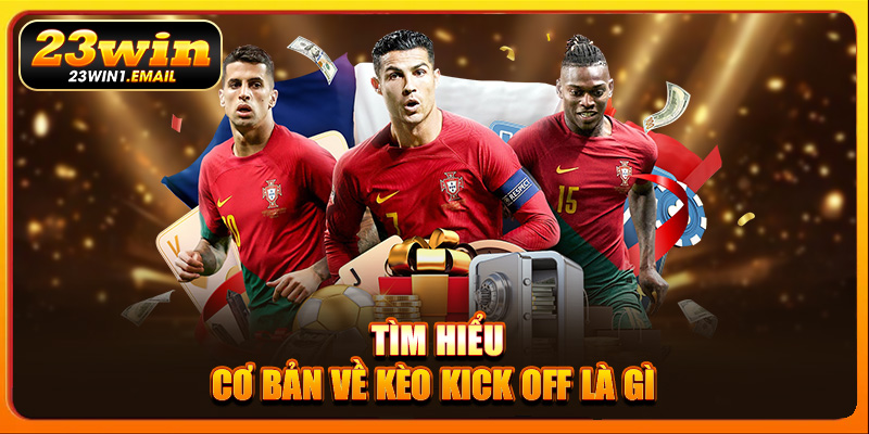 Tìm hiểu cơ bản về kèo kick off là gì